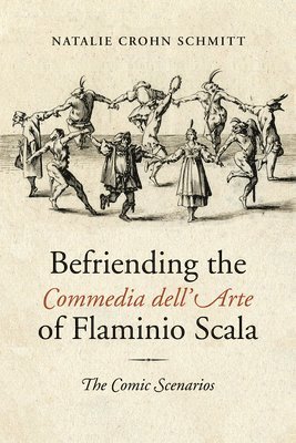 Natalie Crohn Schmitt - Befriending the Commedia Dell'Arte of Flaminio Scala, Inbunden