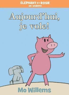 Éléphant Et Rosie: Aujourd'hui, Je Vole!