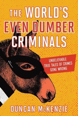 The World's Even Dumber Criminals: Unbelievable True Tales of Crime Gone Wrong 1