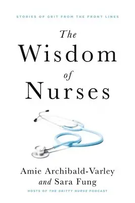 Amie Archibald-Varley, Sara Fung - The Wisdom of Nurses: Stories of Grit from the Front Lines, Häftad. Tillgänglighet: Lägg i varukorg