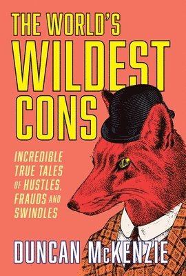 bokomslag The World's Wildest Cons: Incredible True Tales of Hustles, Frauds and Swindles