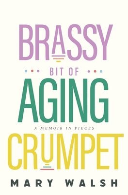 Mary Walsh - Brassy Bit of Aging Crumpet: A Memoir in Pieces, Inbunden