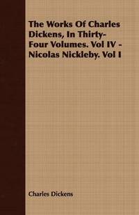 bokomslag The Works Of Charles Dickens, In Thirty-Four Volumes. Vol IV - Nicolas Nickleby. Vol I