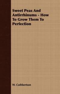 bokomslag Sweet Peas And Antirrhinums - How To Grow Them To Perfection