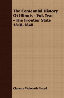 bokomslag Centennial History Of Illinois - Vol. Two - The Frontier State 1818-1848