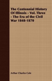 bokomslag The Centennial History Of Illinois - Vol. Three - The Era of the Civil War 1848-1870
