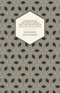 bokomslag The Complete Works Of Nathaniel Hawthorne; The House of the Seven Gables and The Snow Image And Other Twice-Told Tales