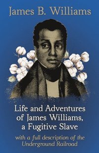 bokomslag Life And Adventures Of James Williams, A Fugitive Slave, With A Full Description Of The Underground Railroad