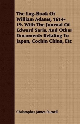 The Log-Book Of William Adams, 1614-19. With The Journal Of Edward Saris, And Other Documents Relating To Japan, Cochin China, Etc 1