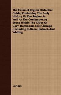 bokomslag Calumet Region Historical Guide; Containing The Early History Of The Region As Well As The Contemporary Scene Within The Cities Of Gary, Hammond, East Chicago (Including Indiana Harbor), And Whiting