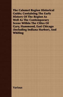 bokomslag Calumet Region Historical Guide; Containing The Early History Of The Region As Well As The Contemporary Scene Within The Cities Of Gary, Hammond, East Chicago (Including Indiana Harbor), And Whiting