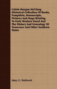 bokomslag Calvin Morgan McClung Historical Collection Of Books, Pamphlets, Manuscripts, Pictures And Maps Relating To Early Western Travel And The History And Genealogy Of Tennessee And Other Southern States