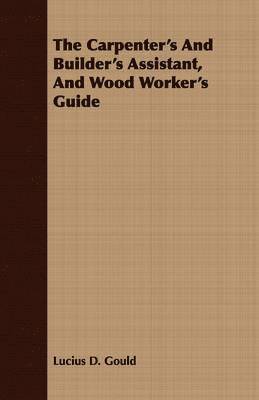 The Carpenter's And Builder's Assistant, And Wood Worker's Guide 1