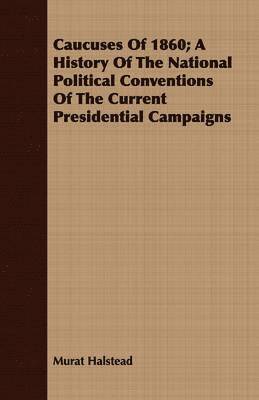 bokomslag Caucuses Of 1860; A History Of The National Political Conventions Of The Current Presidential Campaigns