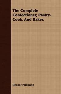 bokomslag The Complete Confectioner, Pastry-Cook, And Baker.
