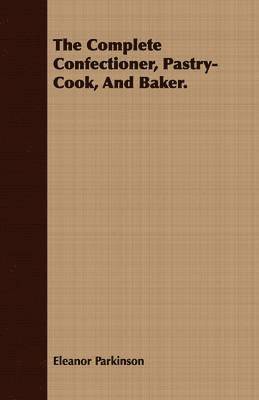 The Complete Confectioner, Pastry-Cook, And Baker. 1