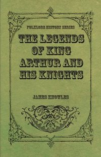 bokomslag The Legends Of King Arthur And His Knights