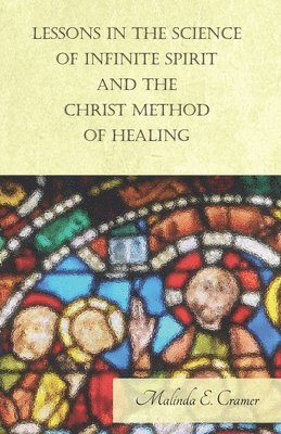 Malinda E. Cramer - Lessons In The Science Of Infinite Spirit, And The Christ Method Of Healing, Häftad