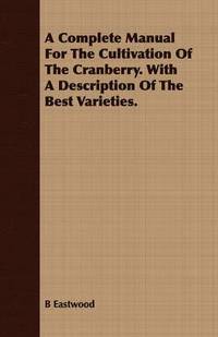 bokomslag A Complete Manual For The Cultivation Of The Cranberry. With A Description Of The Best Varieties.