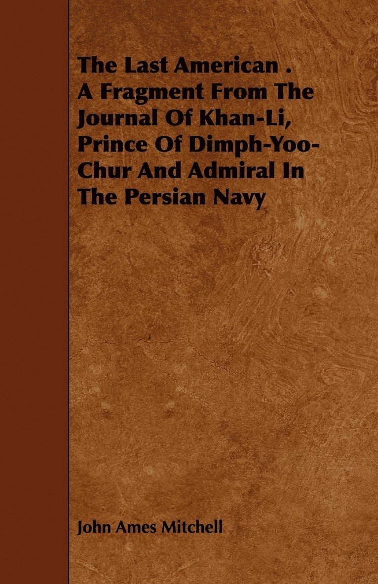 The Last American . A Fragment From The Journal Of Khan-Li, Prince Of Dimph-Yoo-Chur And Admiral In The Persian Navy 1