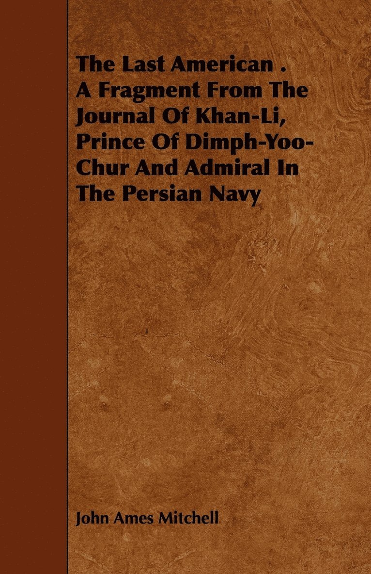Last American . A Fragment From The Journal Of Khan-Li, Prince Of Dimph-Yoo-Chur And Admiral In The Persian Navy
