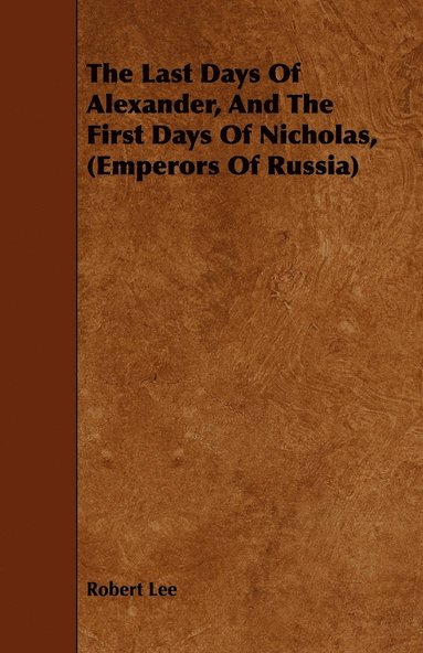 Robert Lee - Last Days Of Alexander, And The First Days Of Nicholas, (Emperors Of Russia), Häftad
