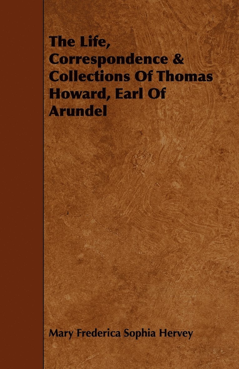 The Life, Correspondence & Collections Of Thomas Howard, Earl Of Arundel 1