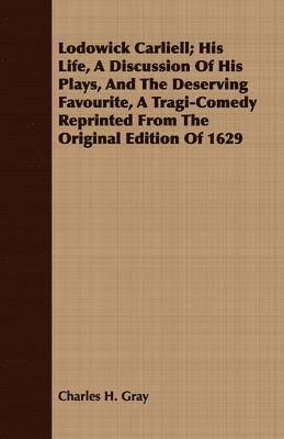 bokomslag Lodowick Carliell; His Life, A Discussion Of His Plays, And The Deserving Favourite, A Tragi-Comedy Reprinted From The Original Edition Of 1629