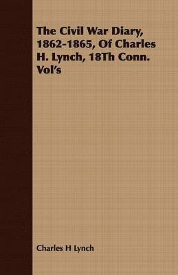The Civil War Diary, 1862-1865, Of Charles H. Lynch, 18Th Conn. Vol's 1