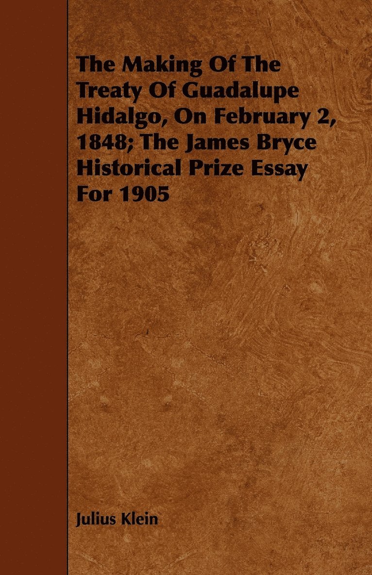 The Making Of The Treaty Of Guadalupe Hidalgo, On February 2, 1848; The James Bryce Historical Prize Essay For 1905 1