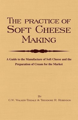 bokomslag The Practice Of Soft Cheesemaking - A Guide to the Manufacture of Soft Cheese and the Preparation of Cream for the Market