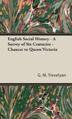 G. Trevelyan, G. M. Trevelyan - English Social History - A Survey Of Six Centuries - Chaucer To Queen Victoria, Inbunden