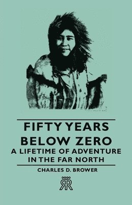 Fifty Years Below Zero - A Lifetime of Adventure in the Far North 1