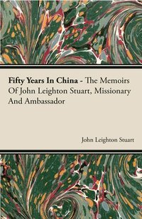 bokomslag Fifty Years In China - The Memoirs Of John Leighton Stuart, Missionary And Ambassador