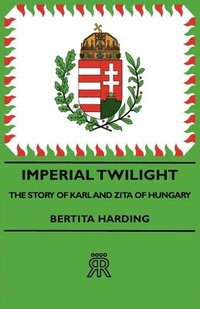 bokomslag Imperial Twilight - The Story Of Karl And Zita Of Hungary