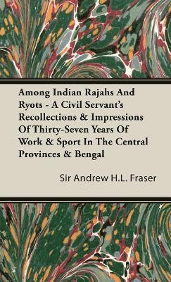 bokomslag Among Indian Rajahs And Ryots - A Civil Servant's Recollections & Impressions Of Thirty-Seven Years Of Work & Sport In The Central Provinces & Bengal