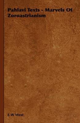 E.W West, E. W. West, E. W West - Pahlavi Texts - Marvels Of Zoroastrianism, Inbunden