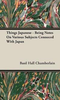 bokomslag Things Japanese - Being Notes On Various Subjects Conneced With Japan