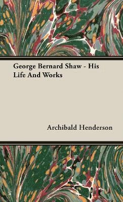 George Bernard Shaw - His Life And Works