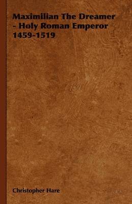 Maximilian The Dreamer - Holy Roman Emperor 1459-1519