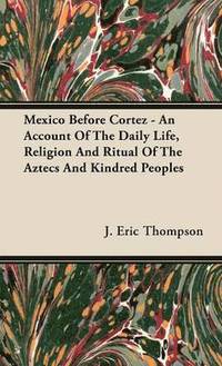 bokomslag Mexico Before Cortez - An Account Of The Daily Life, Religion And Ritual Of The Aztecs And Kindred Peoples