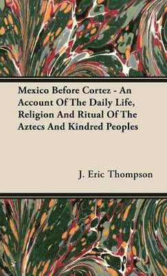 Mexico Before Cortez - An Account Of The Daily Life, Religion And Ritual Of The Aztecs And Kindred Peoples 1