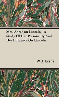 bokomslag Mrs. Abraham Lincoln - A Study Of Her Personality And Her Influence On Lincoln