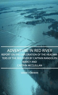 Grant Foreman - Adventure In Red River - Report On The Exploration Of The Headwaters Of The Red River By Captain Randolph Marcy And Captain Mcclellan, Inbunden