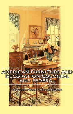 Edward Stratton Holloway - American Furniture And Decoration Colonial And Federal, Inbunden