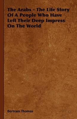 Arabs - The Life Story Of A People Who Have Left Their Deep Impress On The World