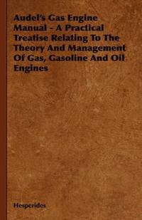 bokomslag Audel's Gas Engine Manual - A Practical Treatise Relating To The Theory And Management Of Gas, Gasoline And Oil Engines