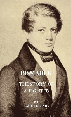 Emil Ludwig - Bismarck - The Story Of A Fighter, Inbunden