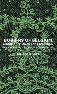 bokomslag Bobbins Of Belgium - A Book Of Belgian Lace, Lace-Workers, Lace-Schools And Lace-Villages
