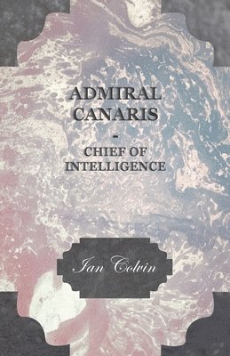 Ian Colvin - Admiral Canaris - Chief Of Intelligence, Inbunden